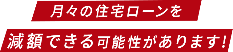 月々の住宅ローンを減額できる可能性があります