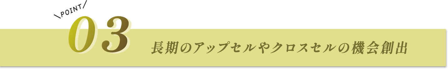 長期のアップセルやクロスセルの機会創出