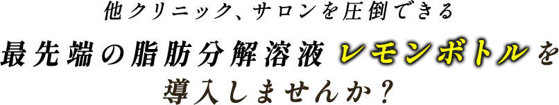 他クリニック、サロンを圧倒できる最先端の脂肪分解溶液を取り扱いませんか？